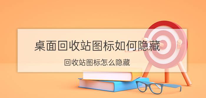 桌面回收站图标如何隐藏 回收站图标怎么隐藏？